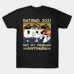 Retired 2021 Not My Problem Anymore, Vintage Retired Camper lover Gift T-Shirt